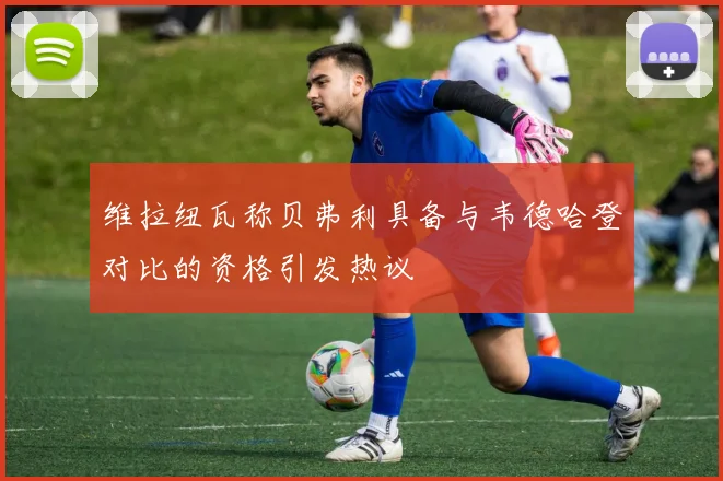 维拉纽瓦称贝弗利具备与韦德哈登对比的资格引发热议