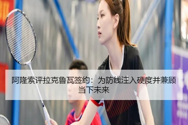阿隆索评拉克鲁瓦签约：为防线注入硬度并兼顾当下未来