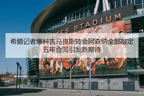 希腊记者爆料吉马良斯转会阿森纳全部敲定五年合同引发新期待