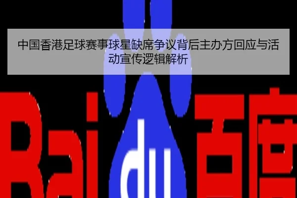 中国香港足球赛事球星缺席争议背后主办方回应与活动宣传逻辑解析